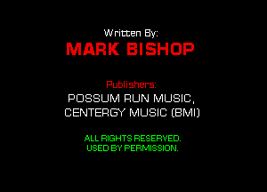 thmten By

MARK BISHOP

PubHShers
POSSUM RUN MUSIC,
CENTERGY MUSIC EBMIJ

ALL RIGHTS RESERVED
USED BY PERMISSION