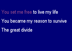 to live my life

You became my reason to survive

The great divide