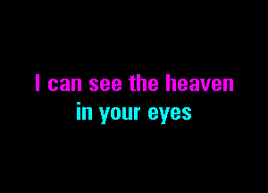 I can see the heaven

in your eyes