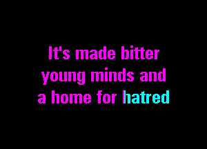 It's made hitter

young minds and
a home for hatred