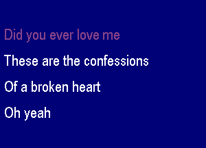These are the confessions

Of a broken heatt
Oh yeah