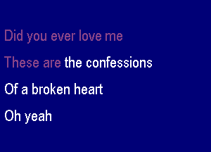 the confessions

Of a broken heatt
Oh yeah