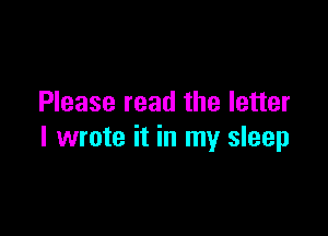 Please read the letter

I wrote it in my sleep
