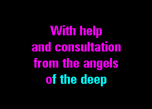 With help
and consultation

from the angels
of the deep