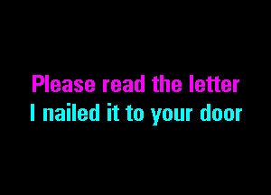 Please read the letter

I nailed it to your door