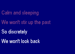 So discretely

We won't look back