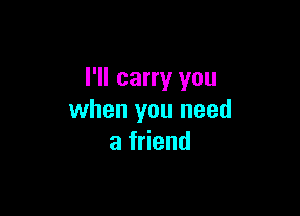 I'll carry you

when you need
afHend