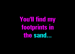 You'll find my

footprints in
the sand...