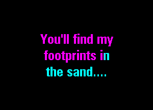 You'll find my

footprints in
the sand....