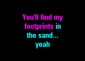 You'll find my
footprints in

the sand...
yeah