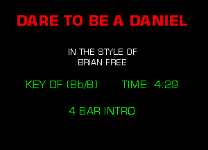 DARE TO BE A DANIEL

IN THE STYLE UF
BRIAN FREE

KEY OF EBbXBJ TIME1412Q

4 BAR INTRO
