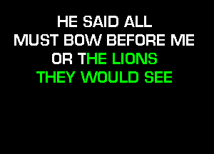 HE SAID ALL
MUST BOW BEFORE ME
OR THE LIONS
THEY WOULD SEE