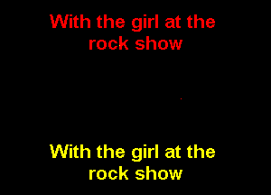 With the girl at the
rock show

With the girl at the
rock show