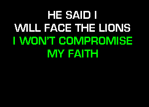 HE SAID I
1WILL FACE THE LIONS
I WON'T COMPROMISE

MY FAITH