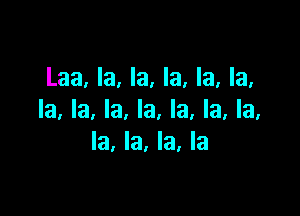 Laa, la, la, la, la, la,

la, la, la, la, la, la, la,
la, la, la, la