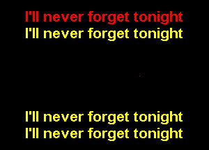 I'll never forget tonight
I'll never forget tonight

I'll never forget tonight
I'll never forget tonight