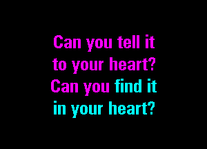Can you tell it
to your heart?

Can you find it
in your heart?