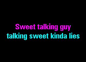 Sweet talking guy

talking sweet kinda lies