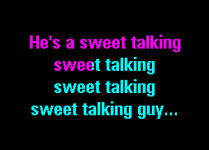 He's a sweet talking
sweet talking

sweet talking
sweet talking guy...