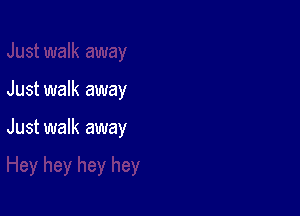 Just walk away

Just walk away