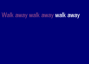 walk away