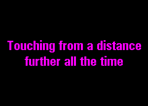 Touching from a distance

further all the time