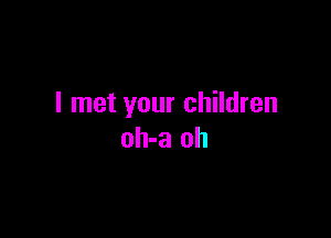 I met your children

oh-a oh