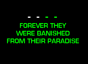 FOREVER THEY
WERE BANISHED
FROM THEIR PARADISE
