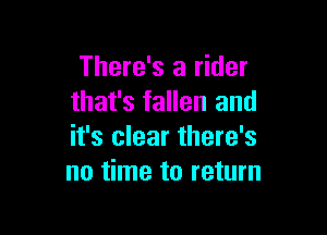 There's a rider
that's fallen and

it's clear there's
no time to return