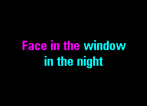 Face in the window

in the night