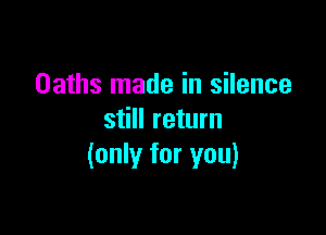 Oaths made in silence

still return
(only for you)