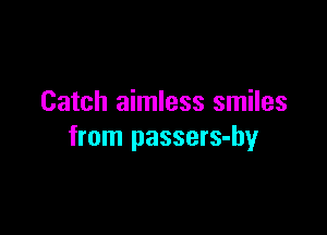 Catch aimless smiles

from passers-by