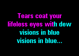 Tears coat your
lifeless eyes with dew

visions in blue
visions in blue...
