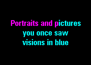 Portraits and pictures

you once saw
visions in blue