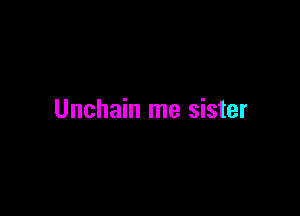 Unchain me sister