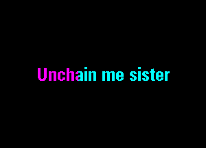 Unchain me sister