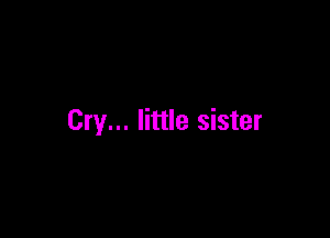 Cry... little sister