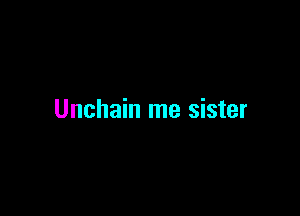 Unchain me sister