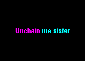 Unchain me sister