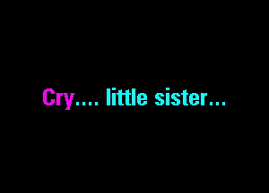 Cry.... little sister...