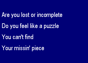 Are you lost or incomplete

Do you feel like a puzzle
You can't find

Your missin' piece