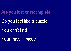 Do you feel like a puzzle

You can't find

Your missin' piece