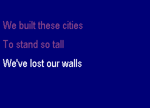 We've lost our walls