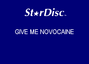 Sterisc...

GIVE ME NOVOCAINE