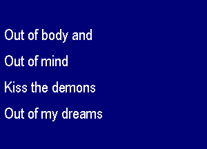 Out of body and
Out of mind

Kiss the demons

Out of my dreams