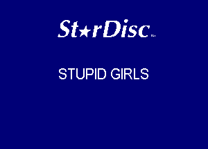 Sterisc...

STUPID GIRLS