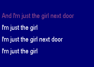 I'm just the girl

I'm just the girl next door

I'm just the girl