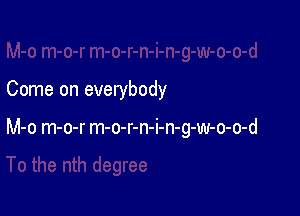 Come on everybody

M-o m-o-r m-o-r-n-i-n-g-w-o-o-d