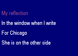 In the window when I write

For Chicago

She is on the other side