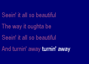 turnin' away